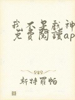 我不是戏神小说免费阅读app