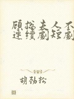 顾总夫人不好惹连续剧短剧在线观看