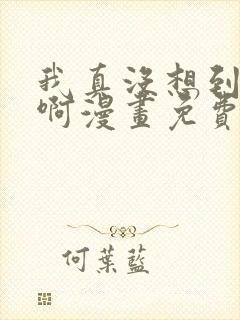 我真没想到重生啊漫画免费阅读