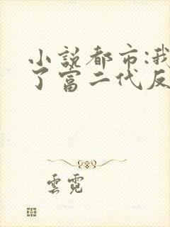 小说都市:我成了富二代反派阅读