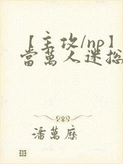 【主攻/np】当万人迷总攻成为路人炮灰