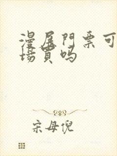 漫展门票可以现场买吗