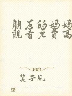 朋友的妈妈在线观看免费高清完整泰剧