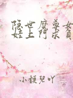 隐世魔尊女帝带娃上门求负责视频