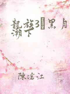 龙族3·黑月之潮下