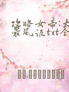 攻略女帝:太监最风流txt全本