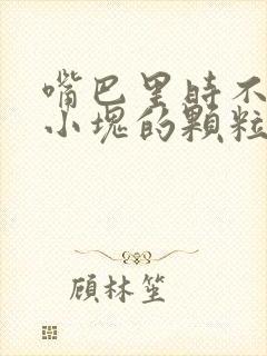 嘴巴里时不时有小块的颗粒,有点臭