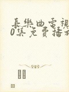 长乐曲电视剧40集免费播放