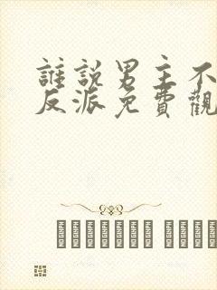 谁说男主不能当反派免费观看