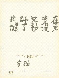 我师兄实在太稳健了动漫免费