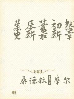 叶辰萧初然刚刚更新最新章节免费阅读全文