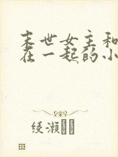 末世女主和哥哥在一起的小说