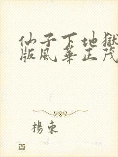 仙子下地狱第九版风华正茂笔趣阁