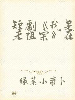 短剧《我是你家老祖宗》在线观看