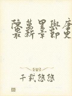 陈万里与唐嫣然最新章节更新时间