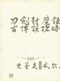 刀剑封魔录之上古传说攻略秘籍