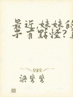 最近,妹妹的样子有点怪?真人版