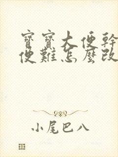 宝宝大便干硬排便难怎么改善