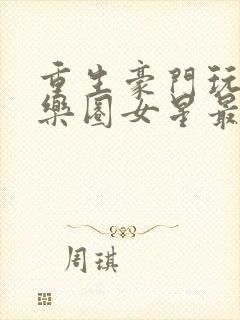 重生豪门玩转娱乐圈女星最新章节