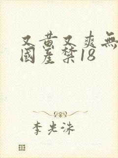 又黄又爽无遮挡国产禁18