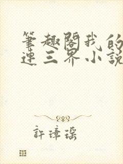 笔趣阁我的微信连三界小说