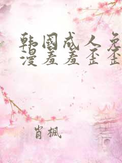 韩国成人免费动漫羞羞歪歪韩漫画