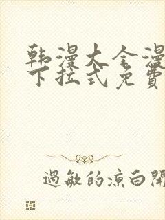 韩漫大全漫画网下拉式免费