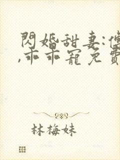 闪婚甜妻:傅爷,乖乖宠免费看