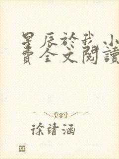 星辰于我小说免费全文阅读无弹窗