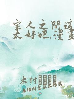 家人之间这样不太好吧,漫画