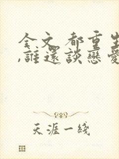 全文 都重生了,谁还谈恋爱啊