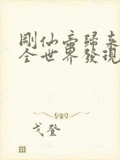 刚仙帝归来就被全世界发现最新版