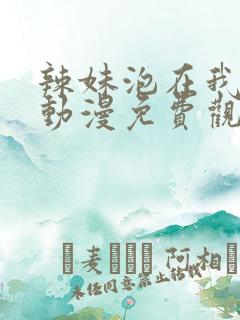 辣妹泡在我家看动漫免费观看全集