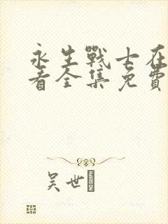 永生战士在线观看全集免费播放