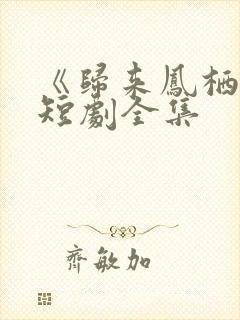 《归来凤栖处》短剧全集