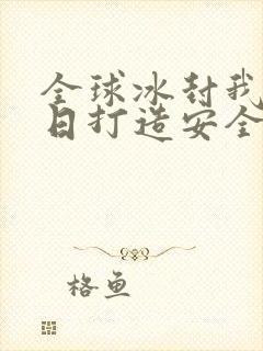 全球冰封我在末日打造安全屋