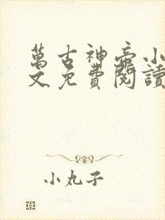 万古神帝小说全文免费阅读无弹窗