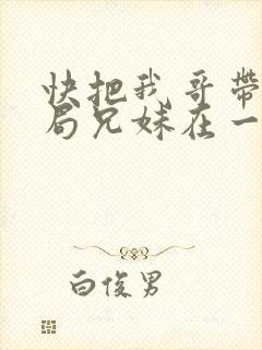 快把我哥带走结局兄妹在一起了吗