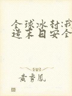 全球冰封:我打造末日安全所在哪里可以看