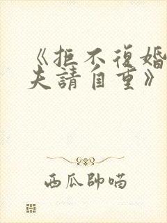 《拒不复婚:前夫请自重》