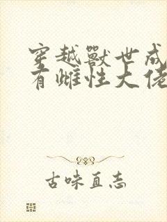 穿越兽世成为稀有雌性大佬追着宠