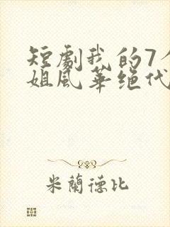 短剧我的7个师姐风华绝代完整版简介