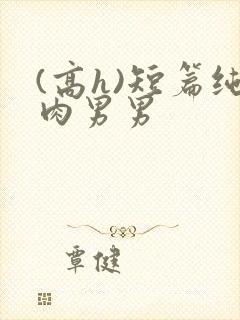 (高h)短篇纯肉男男