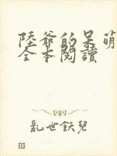 陆爷的呆萌甜妻全本阅读