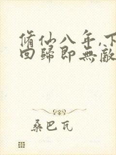 修仙八年,下山回归即无敌免费txt下载