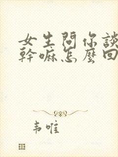 女生问你谈恋爱干嘛怎么回答