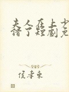 夫人在上少帅知错了短剧免费观看全集