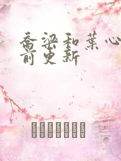 乔梁和叶心仪超前更新