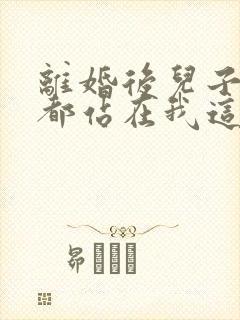 离婚后儿子女儿都站在我这边免费阅读