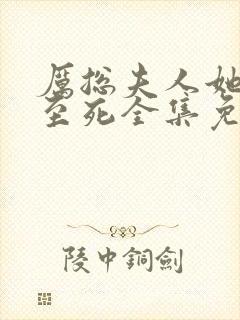 厉总夫人她罪不至死全集免费下载